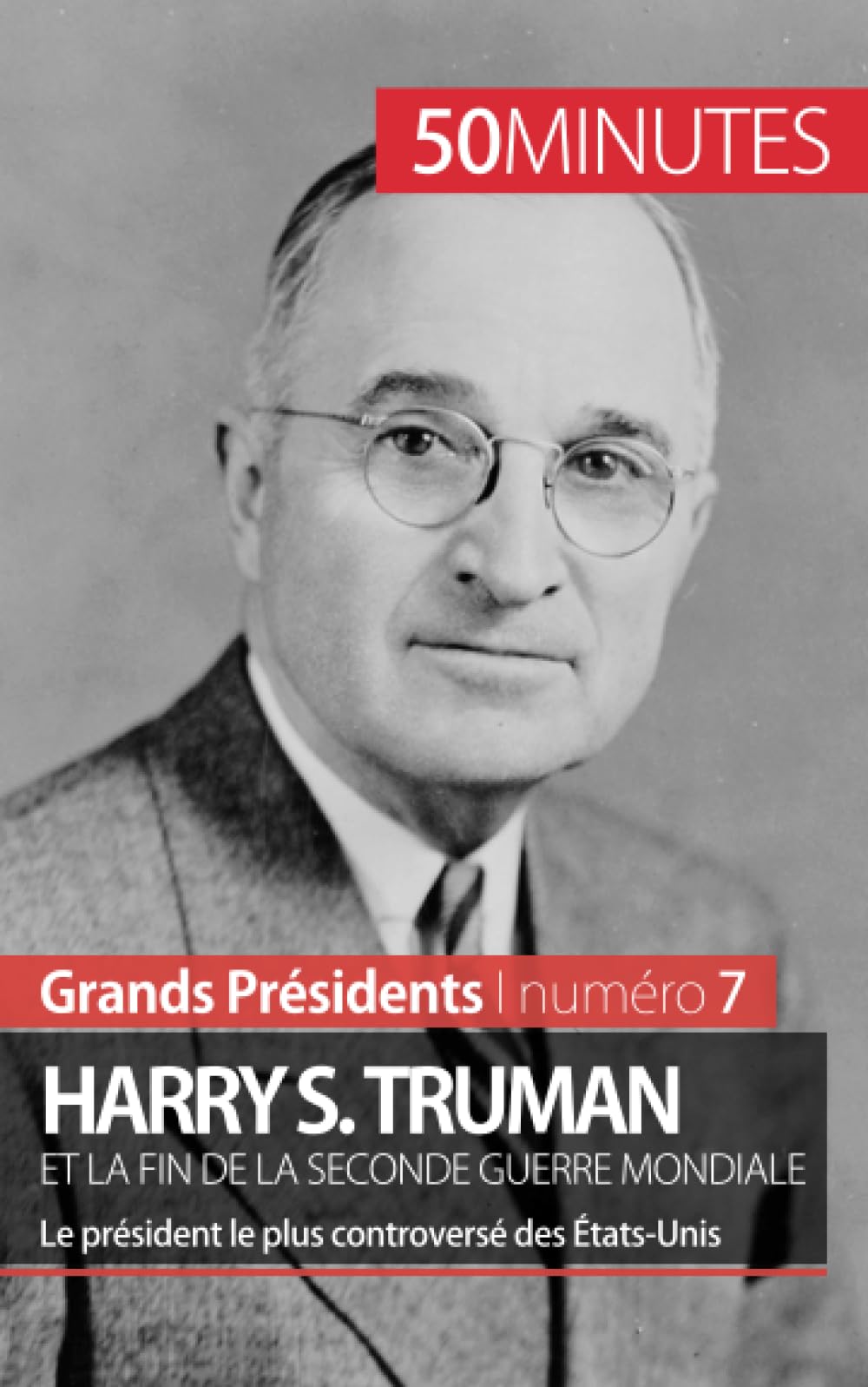 Harry S. Truman et la fin de la Seconde Guerre mondiale : Le président le plus controversé des Etats-Unis Personalities