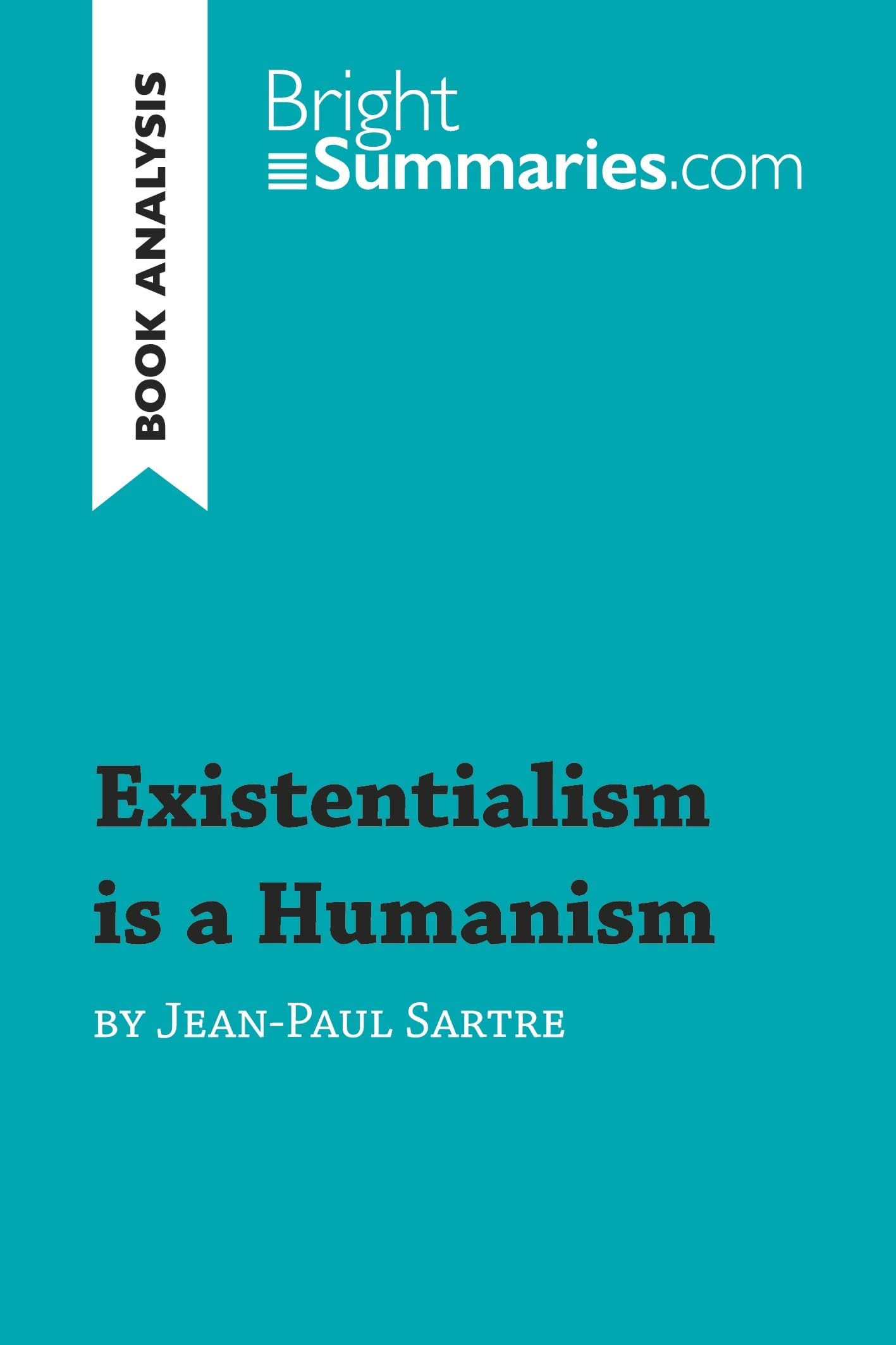 Existentialism is a Humanism by Jean-Paul Sartre (Book Analysis): Detailed Summary, Analysis and Reading Guide (BrightSummaries.com) Philosophy