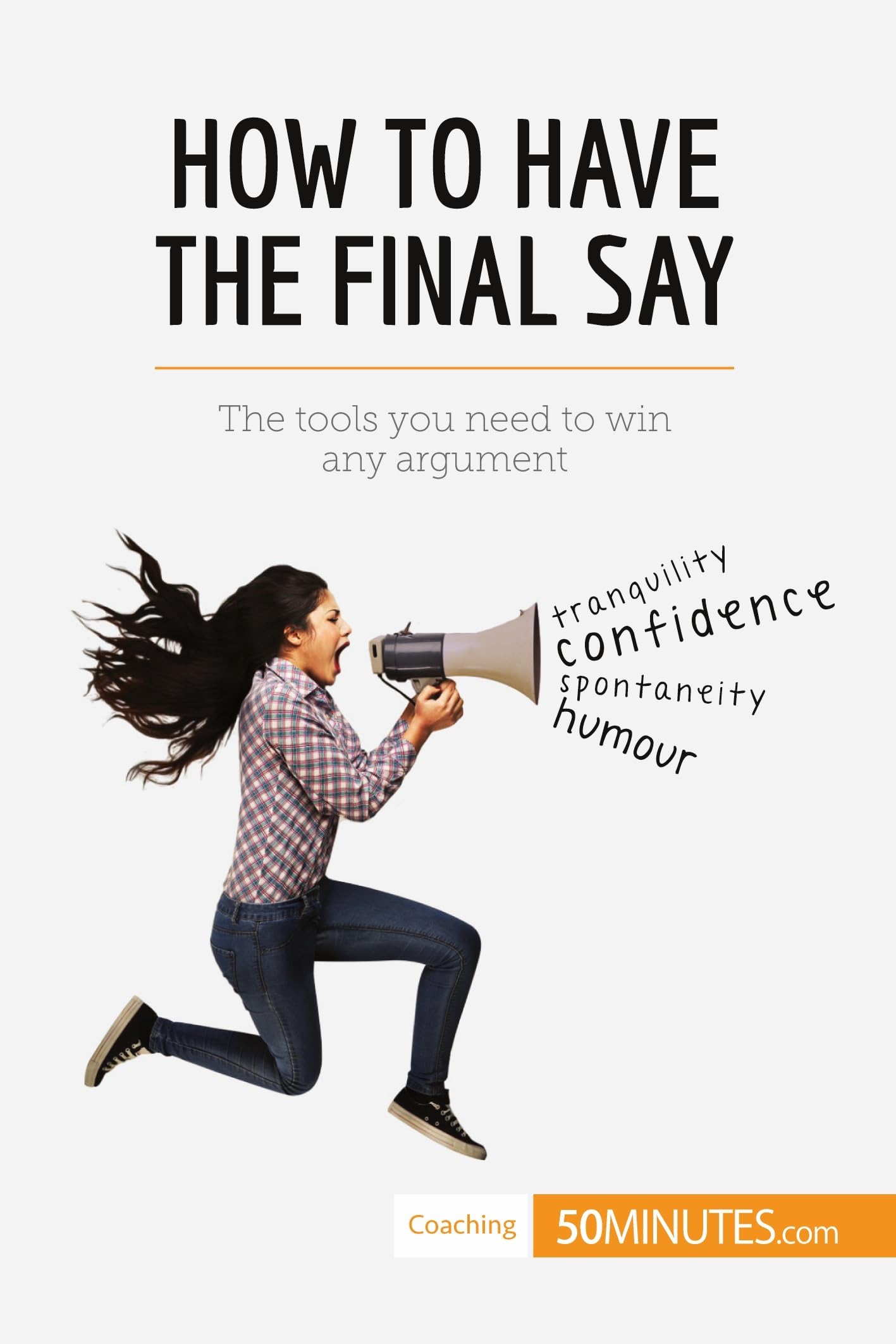 How to Have the Final Say: The tools you need to win any argument (Coaching) Law