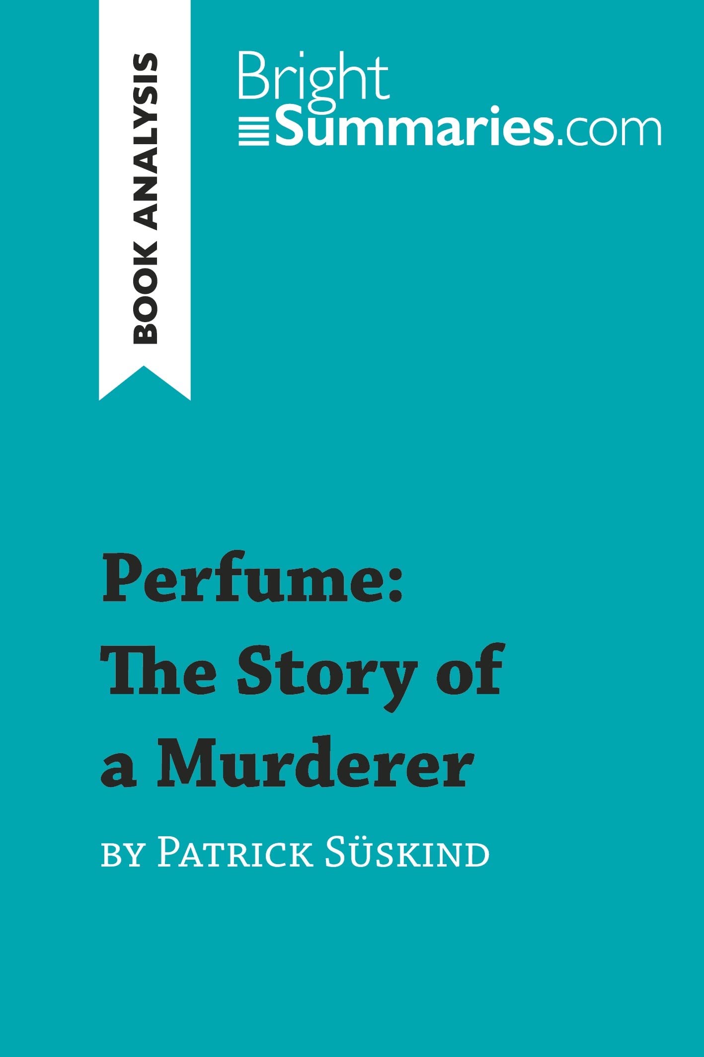 Perfume: The Story of a Murderer by Patrick Süskind (Book Analysis): Detailed Summary, Analysis and Reading Guide book