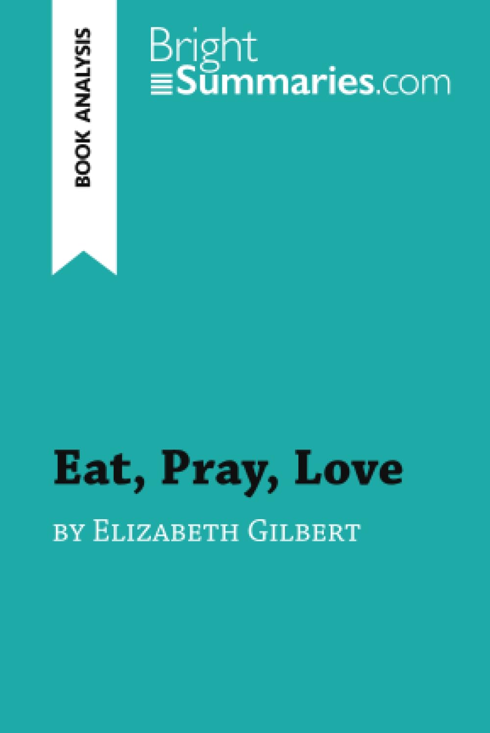 Eat, Pray, Love by Elizabeth Gilbert (Book Analysis): Detailed Summary, Analysis and Reading Guide (BrightSummaries.com) Historical Fiction