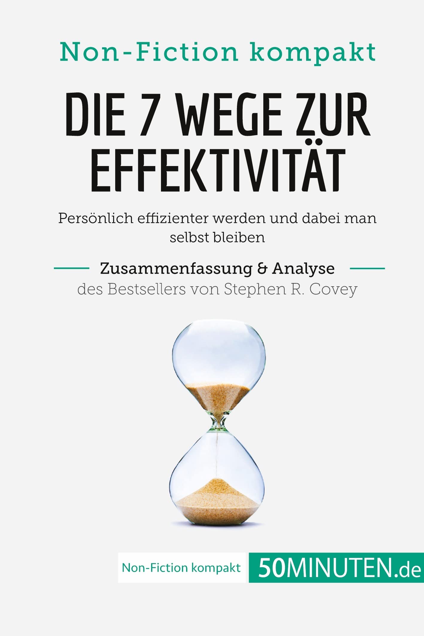 Die 7 Wege zur Effektivität. Zusammenfassung & Analyse des Bestsellers von Stephen R. Covey: Persönlich effizienter werden und dabei man selbst bleiben (Non-Fiction kompakt) Lifestyle