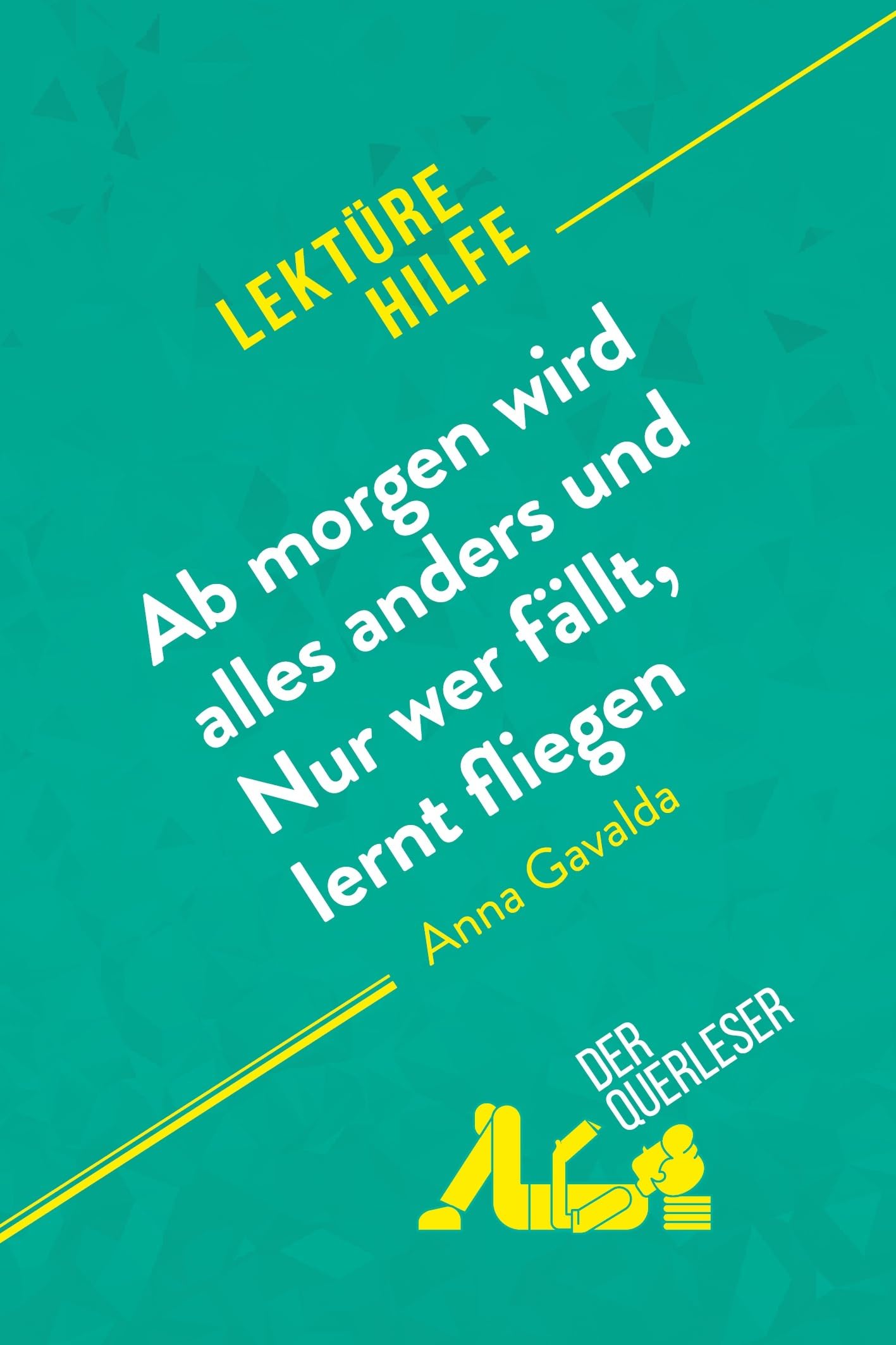 Ab morgen wird alles anders und Nur wer fällt, lernt fliegen von Anna Gavalda (Lektürehilfe): Detaillierte Zusammenfassung, Personenanalyse und Interpretation Classics