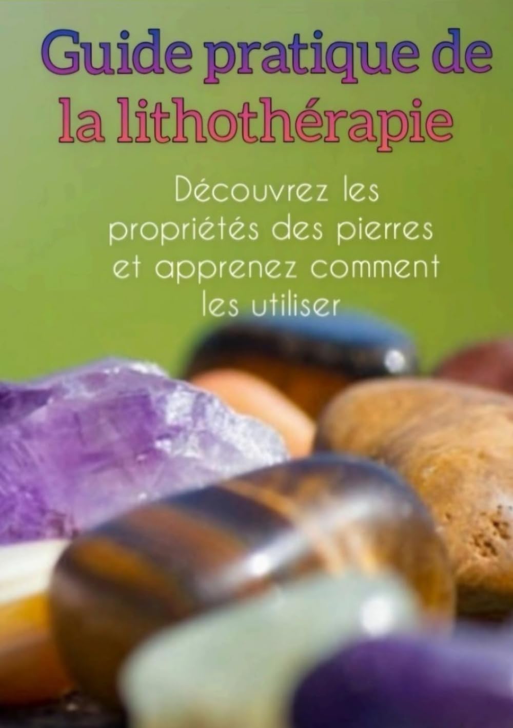 Guide pratique de la lithothérapie: Découvrez les propriétes des pierres et apprenez comment les utiliser book