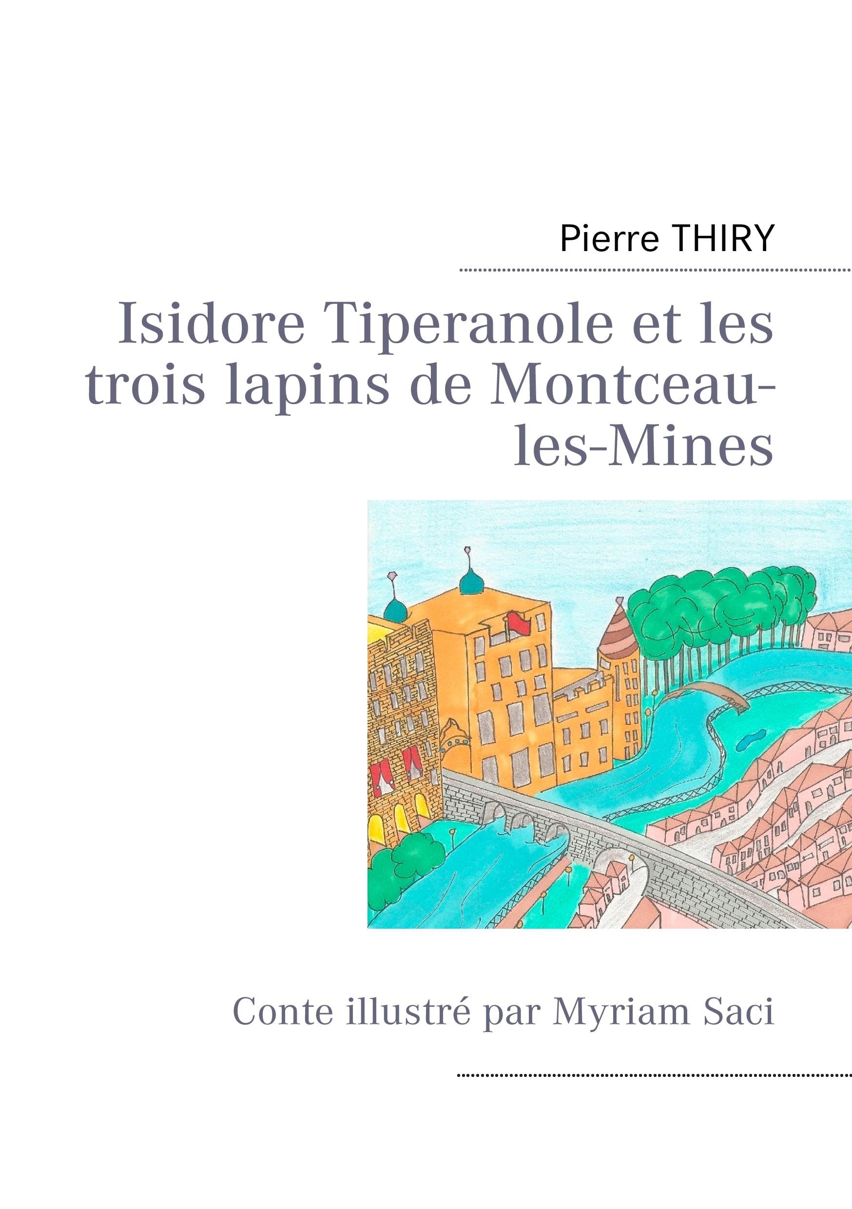Isidore Tiperanole et les trois lapins de Montceau-les-Mines: Conte illustré par Myriam Saci Children's books