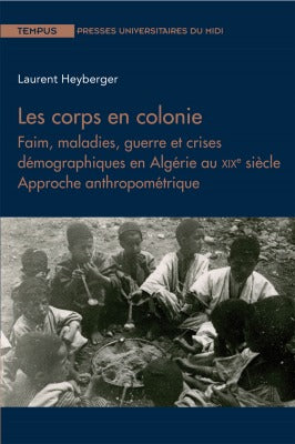 Les corps en colonie : faim, maladies, guerre et crises démographiques en Algérie au XIXe siècle : approche anthropométrique book