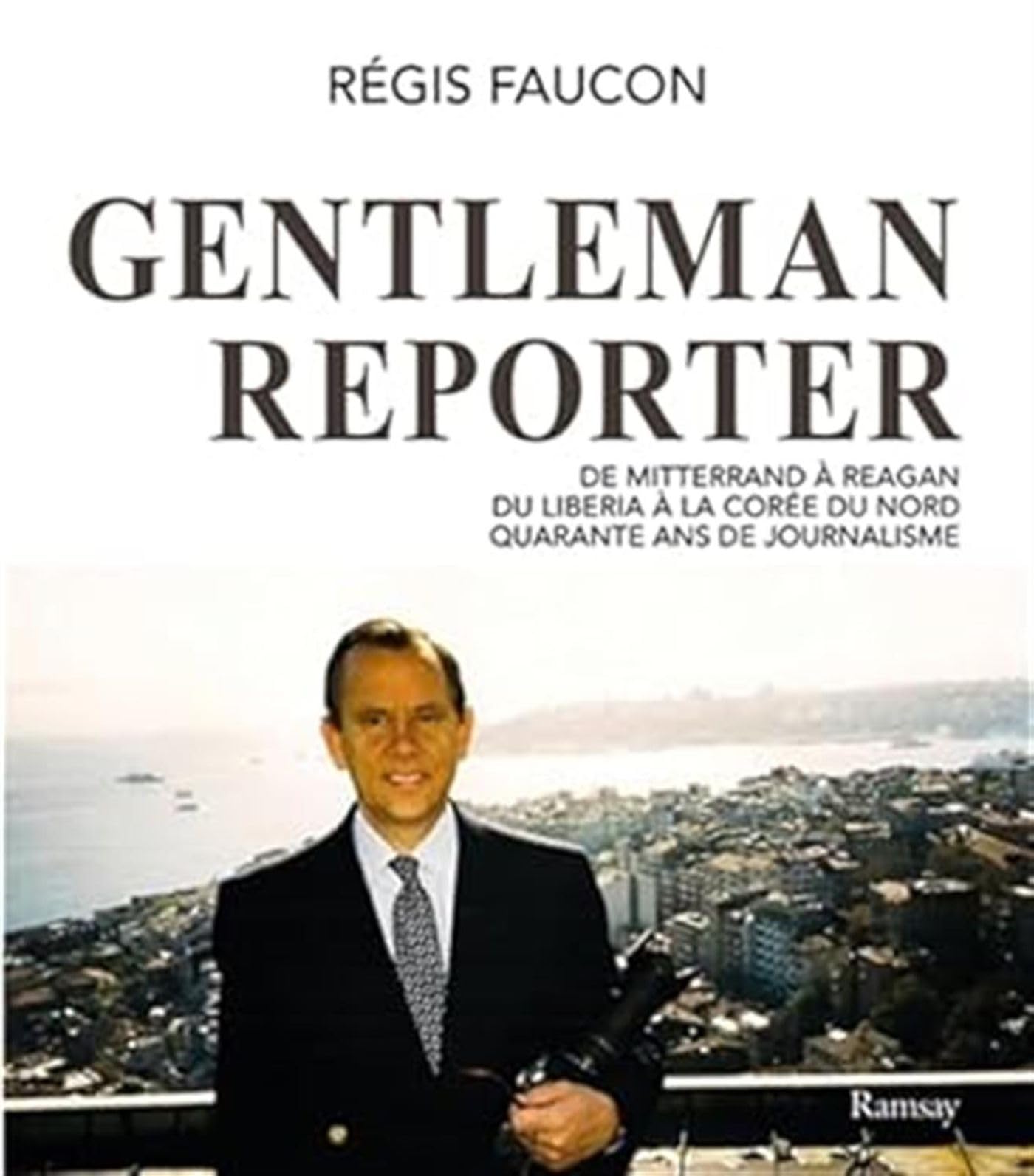 Gentleman reporter: De Mitterrand à Reagan, du Liberia à la Corée du Nord, quarante ans de journalisme Books