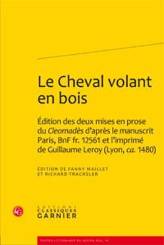 Le Cheval volant en bois: Édition des deux mises en prose du Cleomadès d'après le manuscrit Paris, BnF fr. 12561 et l'imprimé de Guillaume Leroy (Lyon, ca. 1480) book
