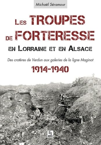 Troupes de forteresse en Lorraine et en Alsace (Les): Des cratères de Verdun aux galeries de la ligne Maginot - 1914-1940 Politics & History