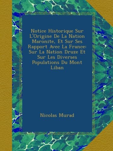 Notice Historique Sur L'Origine De La Nation Maronite, Et Sur Ses Rapport Avec La France: Sur La Nation Druze Et Sur Les Diverses Populations Du Mont Liban book