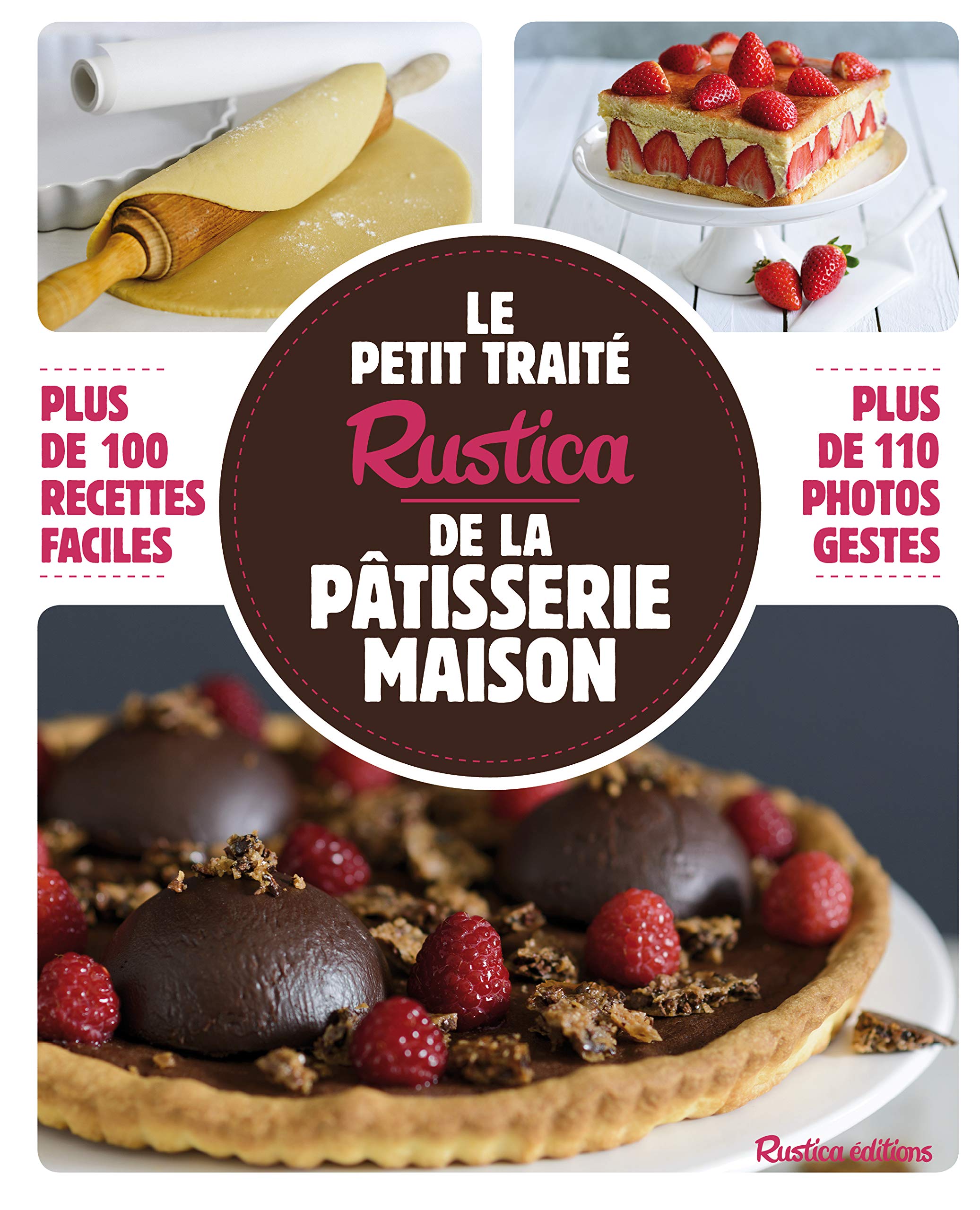 Le petit traité Rustica de la pâtisserie maison: Plus de 100 recettes faciles - plus de 110 photos gestes Cooking & Enjoying