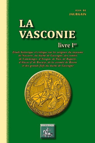 La Vasconie : étude historique et critique sur les origines du royaume de Navarre, du duché de Gascogne, des comtés de Comminges, d'Aragon, de Foix, de Bigorre, d'Alava & de Biscaye, de la vicomté de Béarn et des grands fiefs du duché de Gascogne. Vol. 1 book