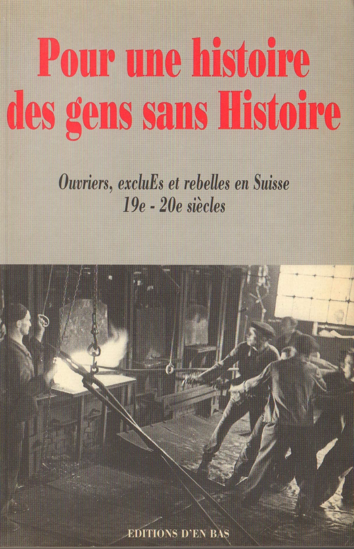 Pour une histoire des gens sans histoire : ouvriers, exclus et rebelles en Suisse, 19e-20e siècles : mélanges offerts à Marc Vuilleumier à l'occasion de son soixante-cinqième anniversaire book