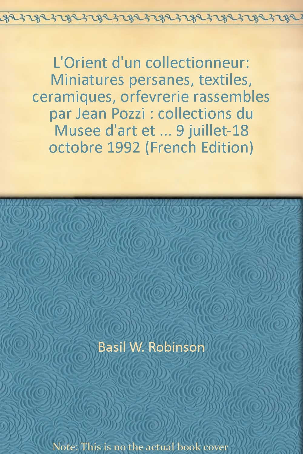 L'Orient d'un collectionneur: Miniatures persanes, textiles, ceramiques, orfevrerie rassembles par Jean Pozzi : collections du Musee d'art et ... 9 juillet-18 octobre 1992 (French Edition) Books