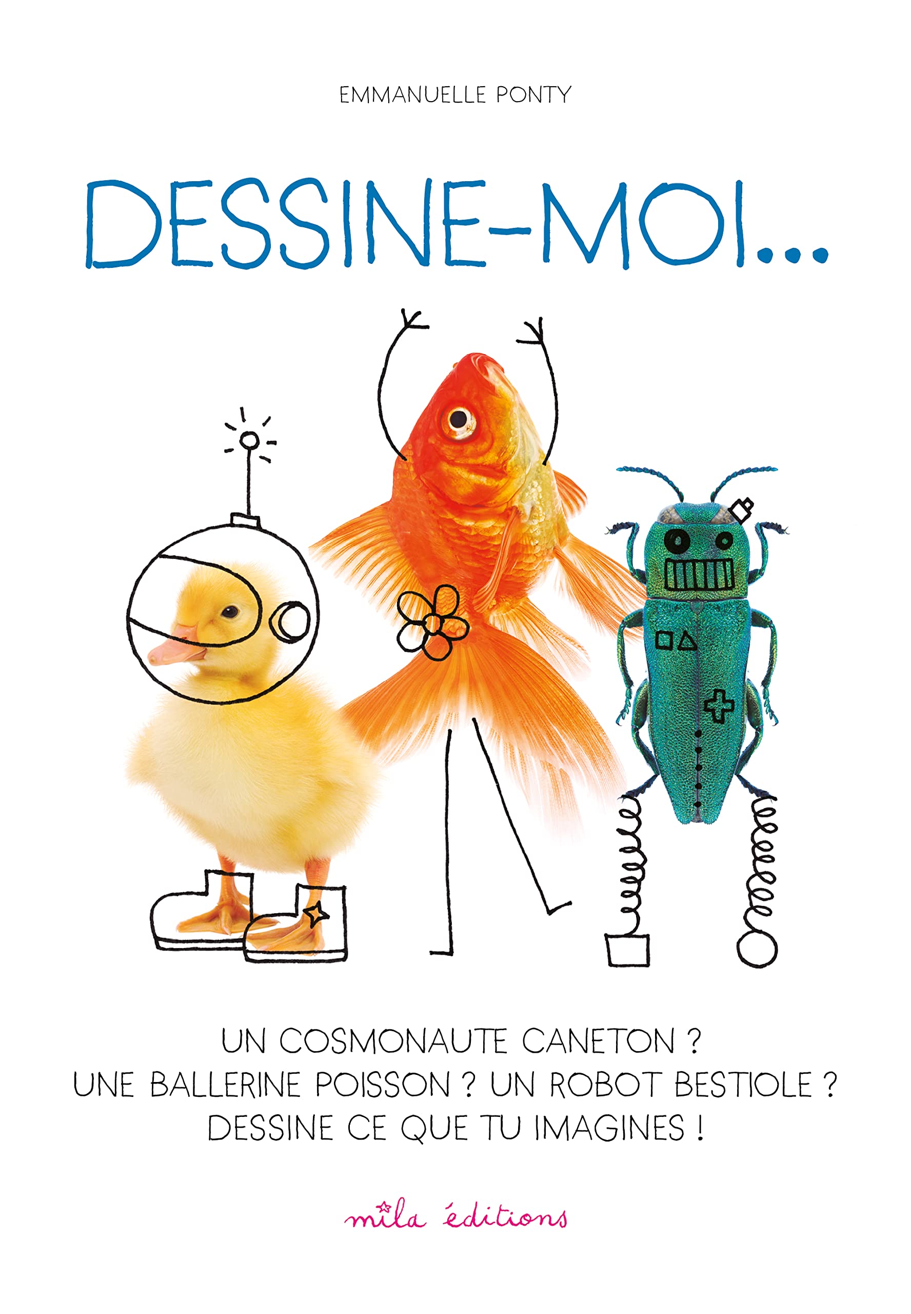 Dessine-moi... Un cosmonaute caneton ? Une ballerine poisson ? Un robot ...: Dessine ce que tu imagines ! book