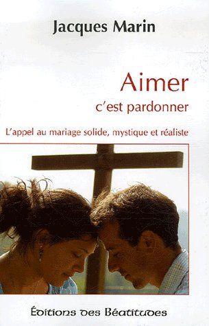 Aimer c'est pardonner : l'appel au mariage solide, mystique et réaliste Books