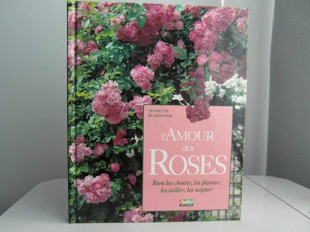 L'amour des roses : bien les choisir, les planter, les tailler, les soigner Books