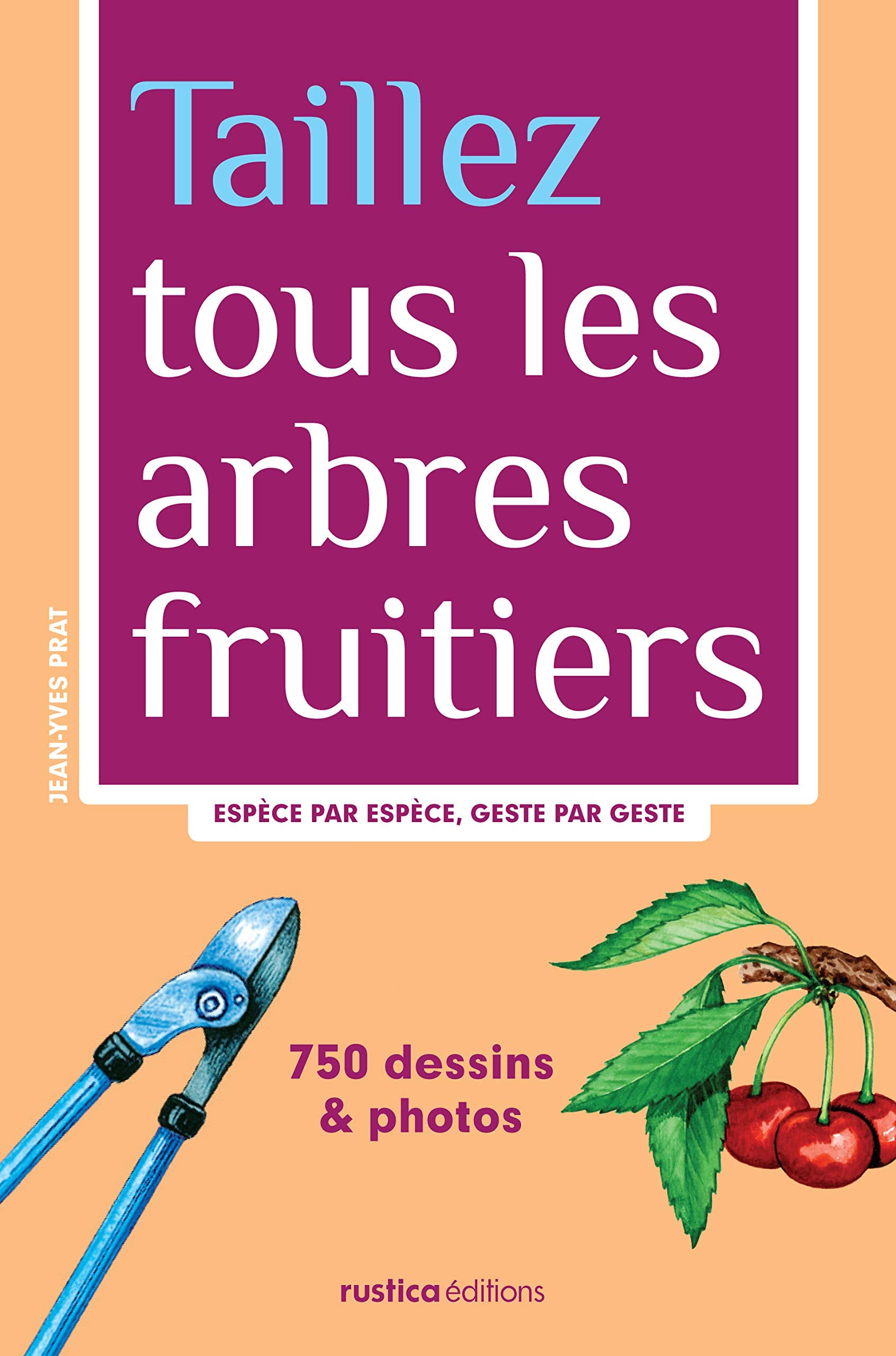 Taillez tous les arbres fruitiers: Espèce par espèce, geste par geste Garden & Plants