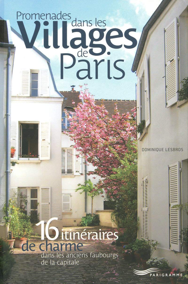 Promenades dans les villages de Paris: 16 Itinéraires de charme dans les anciens faubourgs de la capitale Leisure, Home & Garden