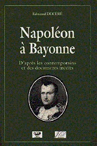 Napoleon a bayonne dapres les contemporains et des documents inedits Books