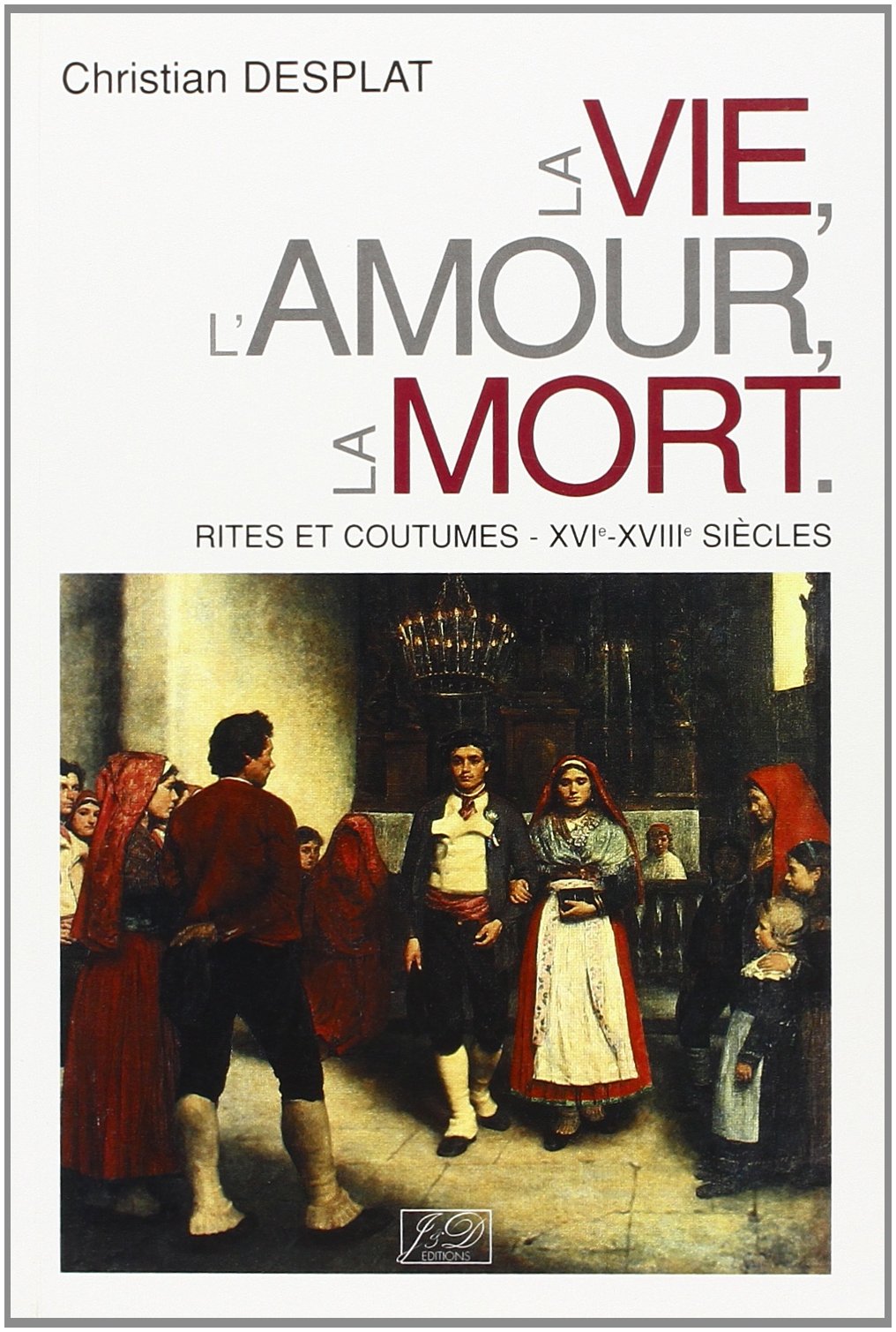 La Vie, L'Amour, La Mort: Rites Et Coutumes, Xvieme, Xviiieme Siecles book