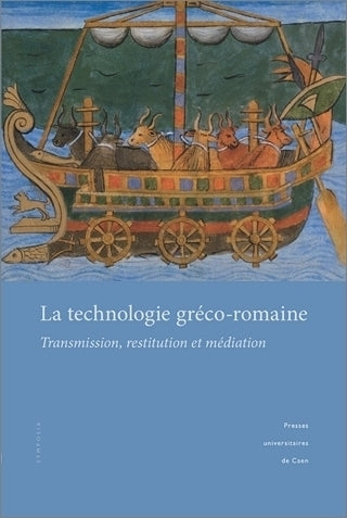 La technologie gréco-romaine : transmission, restitution et médiation : actes du colloque à Caen, 10-12 mars 2010 book