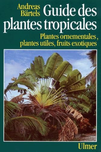 Guide des plantes tropicales: Plantes ornementales, plantes utiles, fruits exotiques, 3ème édition revue et corrigée Books