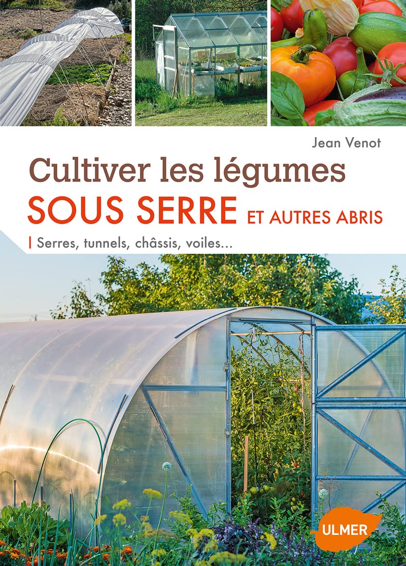 Cultiver les légumes sous serre et autres abris: Serres, tunnels, châssis, voiles... Garden & Plants