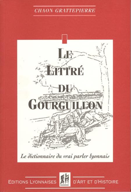 Le littré du Gourguillon: Le dictionnaire du vrai parler lyonnais Foreign Languages ​​& Dictionaries