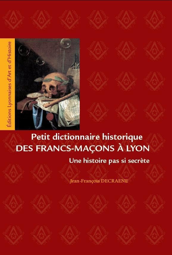 Petit dictionnaire historique des Francs-Maçons à Lyon Politics & History