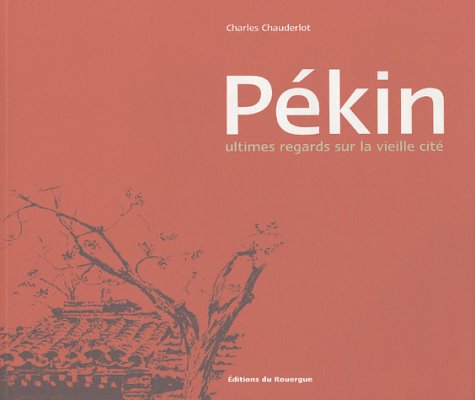 Pekin: ULTIMES REGARDS SUR LA VIEILLE CITE Books
