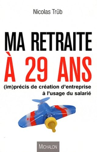 MA RETRAITE A 29 ANS ! (im)précis de création d'entreprise à l'usage du salarié Books