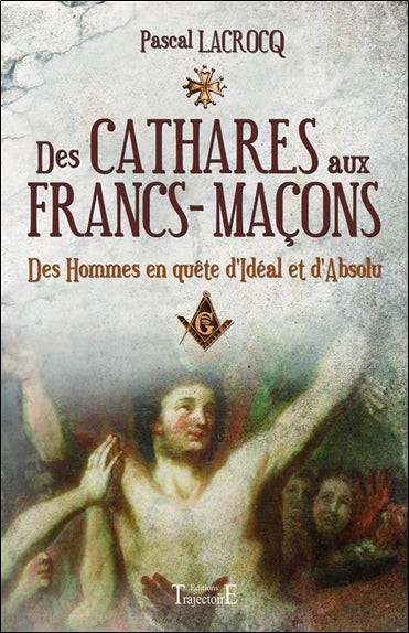 Des Cathares aux Francs-maçons : des hommes en quête d'idéal et d'absolu book