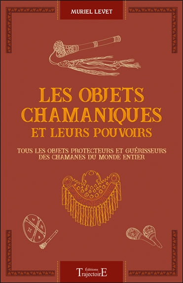 Les objets chamaniques et leurs pouvoirs : tous les objets protecteurs et guérisseurs des chamanes du monde entier Religion & Esotericism