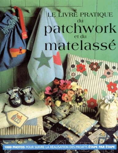 Le livre pratique du patchwork et du matelassé: Un guide complet et un ouvrage exhaustif sur les techniques du quilting, du patchwork et de l'appliqué... Books