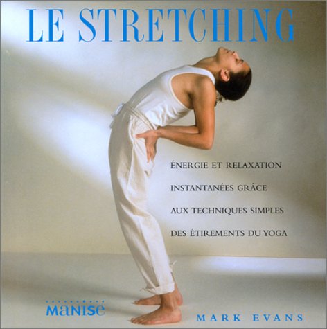 LE STRETCHING. Energie et relaxation instantanées grâce aux techniques simples des étirements du yoga Health, Nutrition & Fitness