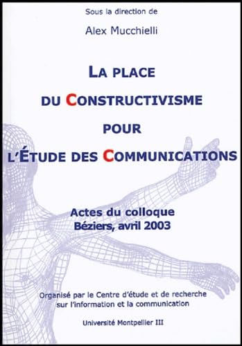 La place du constructivisme dans l'étude des communications: Actes du colloque, Béziers, Avril 2003 Books