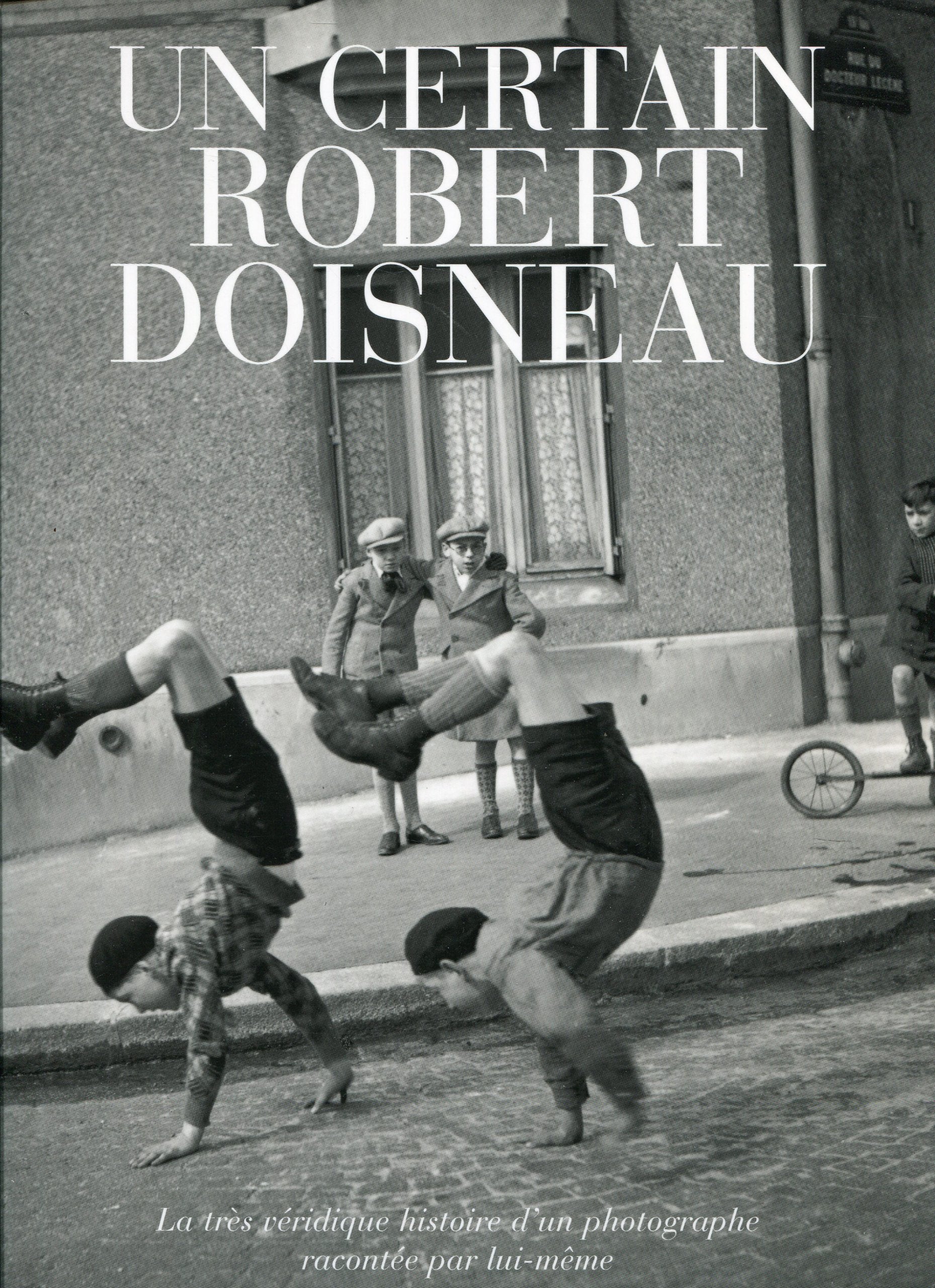 Un Certain Robert Doisneau. La Tres Veridique Histoire D'Un Photographe Racontee Par Lui-Meme Books