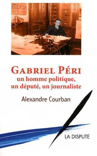 Gabriel Péri : un homme politique, un député, un journaliste. Ma vie. Paroles communistes, paroles françaises Politics & History