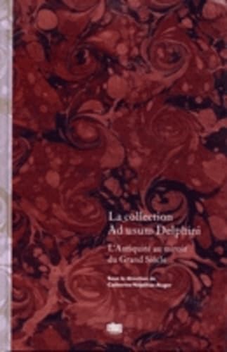 La collection Ad usum Delphini. L'antiquité au manoir du Grand Siècle.: L'Antiquité au miroir du Grand Siècle Books