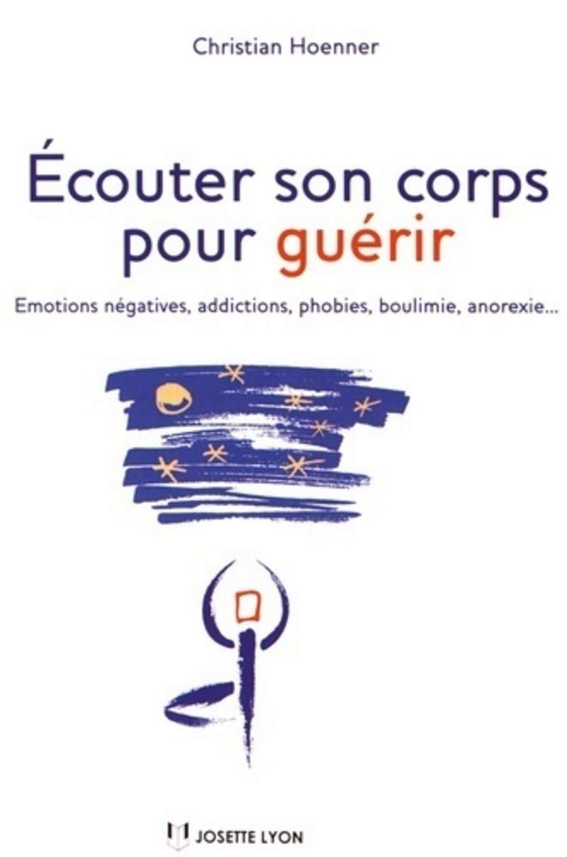Ecouter son corps pour guérir - Emotions négatives, addictions, phobies, boulimie, anorexie... Lifestyle