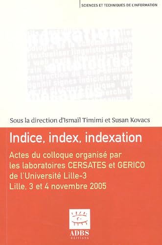 Indice, index, indexation: Actes du colloque international organisé les 3 et 4 novembre 2005 à l'Université Lille-3 par les laboratoires CERSATES et GERICO book