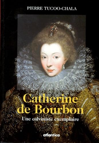 Catherine de Bourbon: Une calviniste exemplaire Politics & History