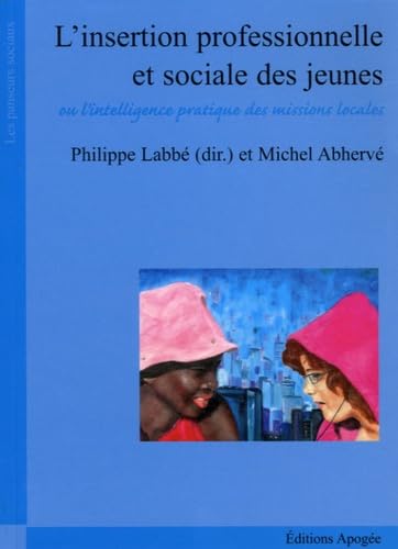 L'insertion professionnelle et sociale des jeunes: OU L'INTELLIGENCE PRATIQUE DES MISSIONS LOCALES International