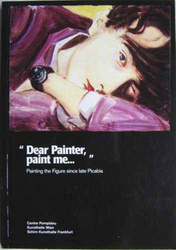 Dear Painter, Paint ME...: Painting the Figure since Picabia Film, Art & Culture