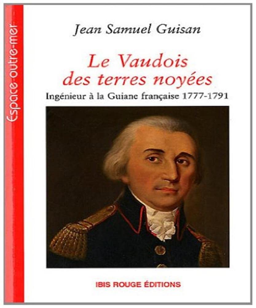 Le Vaudois des Terres Noyees. Ingenieur a la Guiane Française 1777-17 91: Ingénieur à la Guiane française 1777-1791 Politics & History