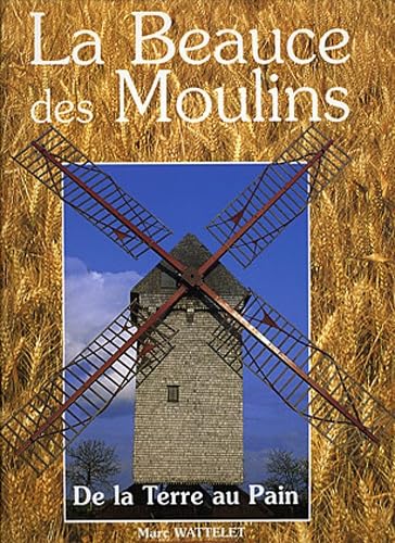 La Beauce des moulins: De la terre au pain Books