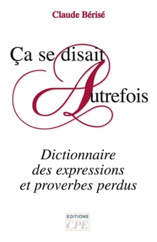 Ca se disait autrefois: Dictionnaire des expressions et proverbes perdus Reference Books