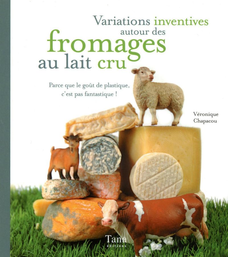 Variations inventives autour des fromages au lait cru: Parce que le goût de plastique, c'est pas fantastique ! Books