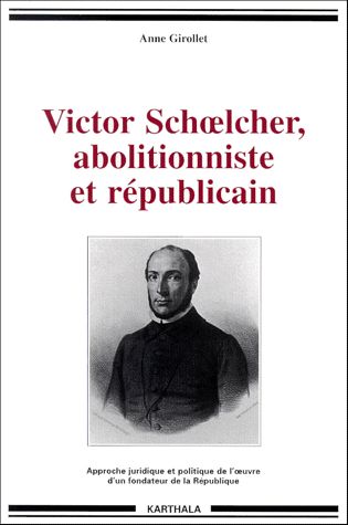 Victor Schoelcher, abolitionniste et républicain : approche juridique et politique de l'oeuvre d'un fondateur de la République Politics & History